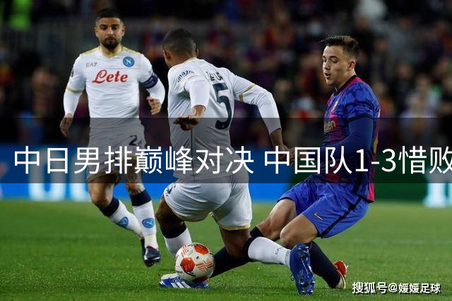 中日男排巅峰对决 中国队1-3惜败无缘四强