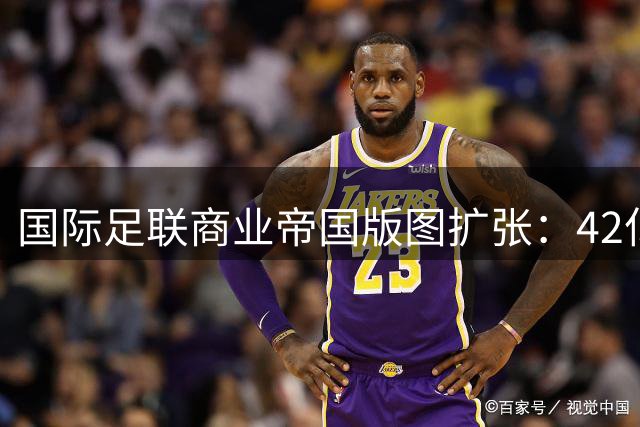 国际足联商业帝国版图扩张：42亿美元股权交易背后的权力博弈