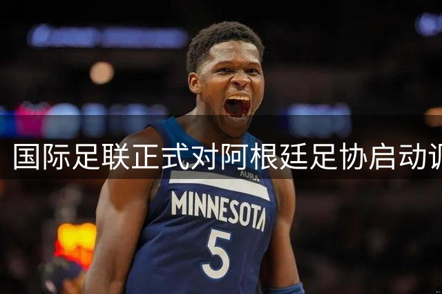 国际足联正式对阿根廷足协启动调查，三人面临长期禁赛风险