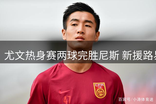 尤文热身赛两球完胜尼斯 新援路易斯首秀建功