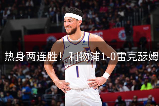 热身两连胜！利物浦1-0雷克瑟姆 恩古莫哈制胜索博斯洛伊献助攻