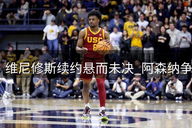 维尼修斯续约悬而未决 阿森纳争夺战暗潮涌动