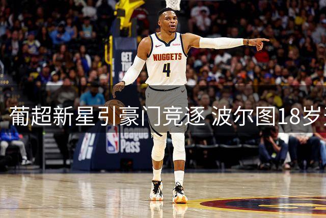 葡超新星引豪门竞逐 波尔图18岁天才标价破纪录