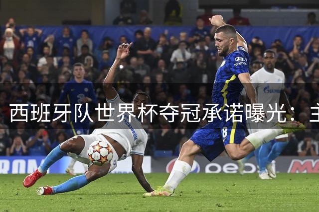 西班牙队世界杯夺冠承诺曝光：主帅头像纹身成最热话题